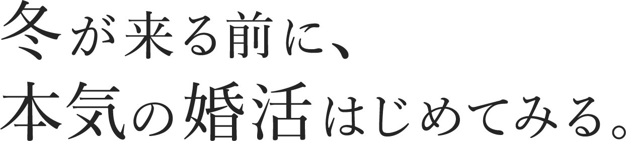 冬が来る前に、本気の婚活はじめてみる。