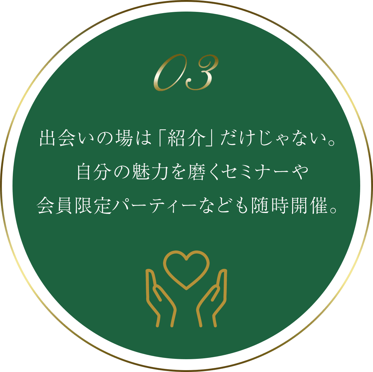 03 出会いの場は「紹介」だけじゃない。自分の魅力を磨くセミナーや会員限定パーティーなども随時開催。