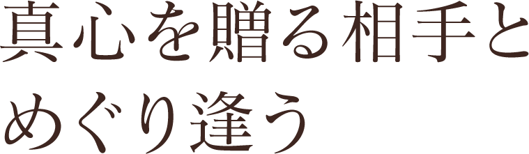 真心を贈る相手とめぐり逢う