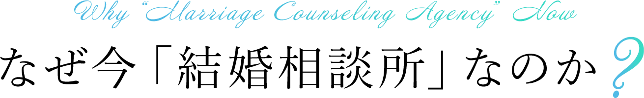 Why “Marriage Counseling Agency” Now なぜ今「結婚相談所」なのか？